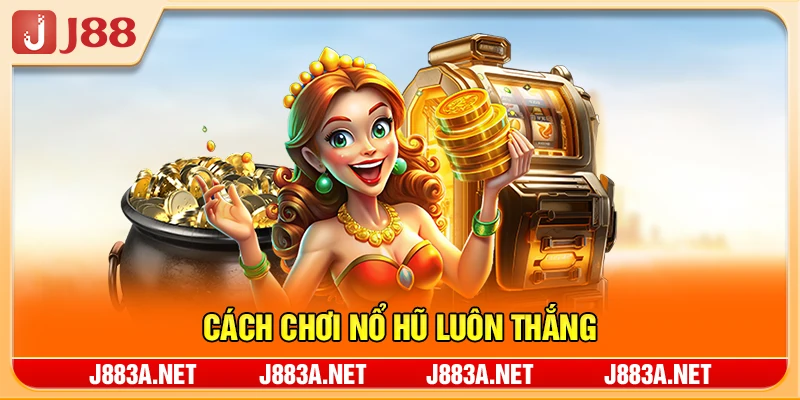 Cách Chơi Nổ Hũ Luôn Thắng - 7 Bí Quyết Từ Cao Thủ Slot