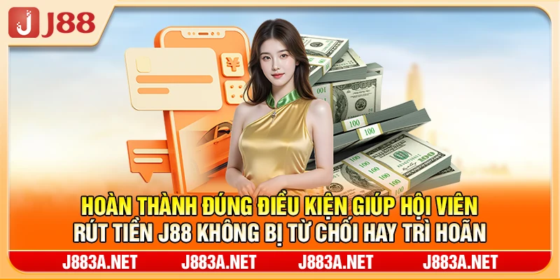 Hoàn thành đúng điều kiện giúp hội viên rút tiền J88 không bị từ chối hay trì hoãn