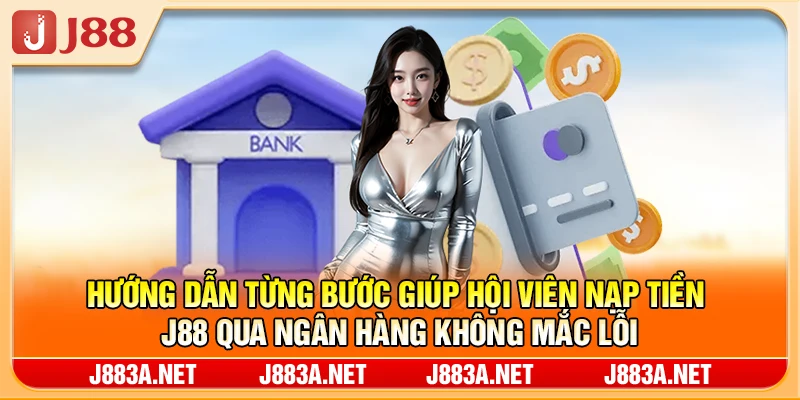 Hướng dẫn từng bước giúp hội viên nạp tiền J88 qua ngân hàng không mắc lỗi