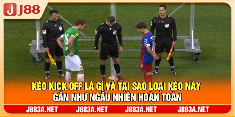 Kèo kick off là gì và tại sao loại kèo này gần như ngẫu nhiên hoàn toàn