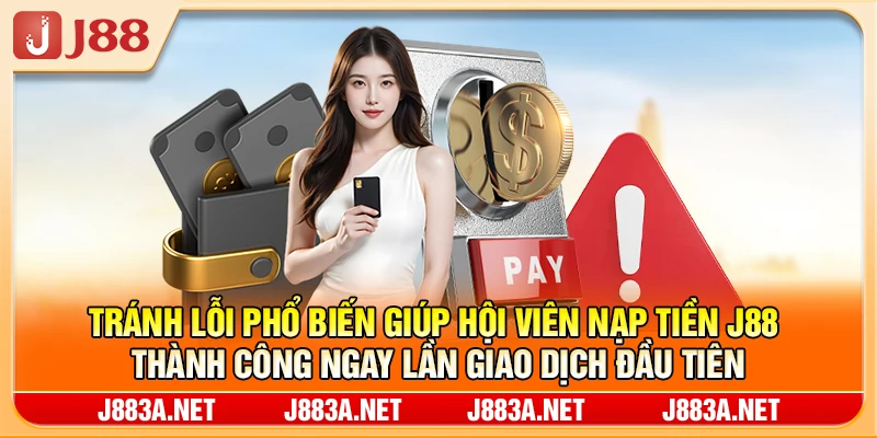 Tránh lỗi phổ biến giúp hội viên nạp tiền J88 thành công ngay lần đầu tiên
